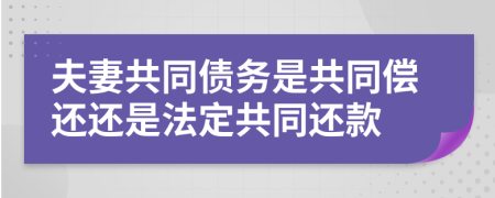 夫妻共同债务是共同偿还还是法定共同还款