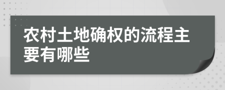 农村土地确权的流程主要有哪些