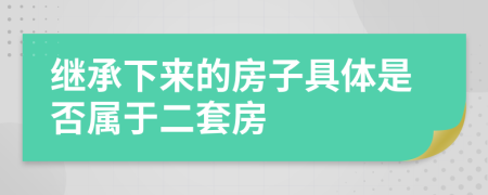 继承下来的房子具体是否属于二套房