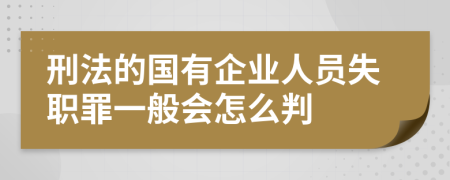 刑法的国有企业人员失职罪一般会怎么判