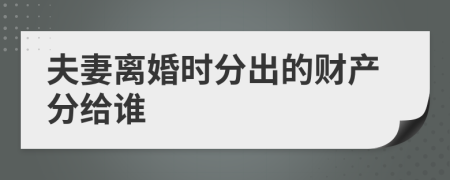 夫妻离婚时分出的财产分给谁