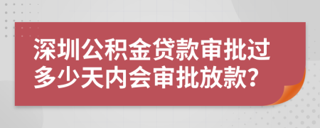 深圳公积金贷款审批过多少天内会审批放款？