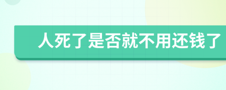 人死了是否就不用还钱了