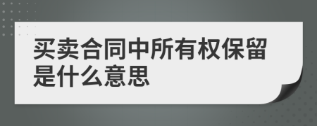 买卖合同中所有权保留是什么意思