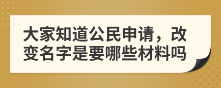 大家知道公民申请，改变名字是要哪些材料吗