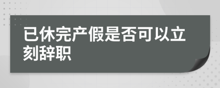 已休完产假是否可以立刻辞职