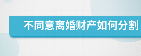 不同意离婚财产如何分割