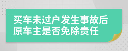 买车未过户发生事故后原车主是否免除责任