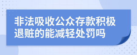 非法吸收公众存款积极退赃的能减轻处罚吗
