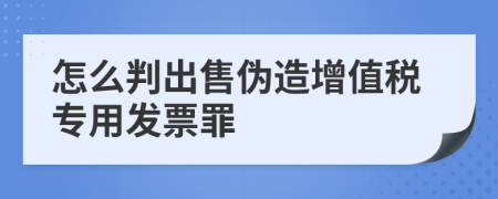 怎么判出售伪造增值税专用发票罪