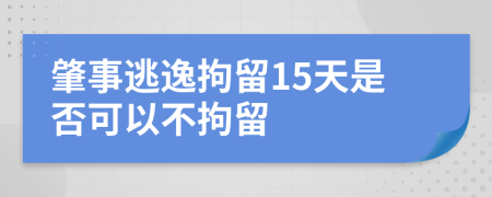 肇事逃逸拘留15天是否可以不拘留