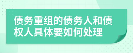 债务重组的债务人和债权人具体要如何处理