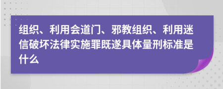 组织、利用会道门、邪教组织、利用迷信破坏法律实施罪既遂具体量刑标准是什么