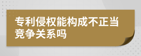 专利侵权能构成不正当竞争关系吗