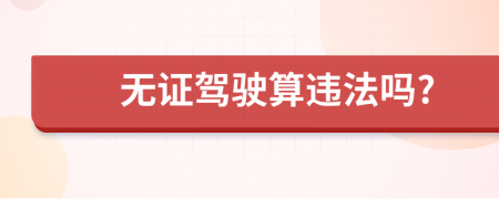 无证驾驶算违法吗?