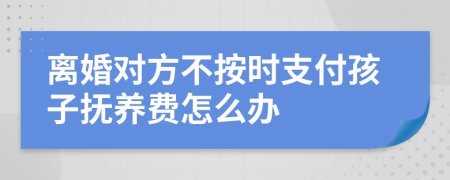 离婚对方不按时支付孩子抚养费怎么办