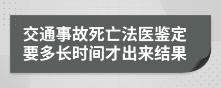 交通事故死亡法医鉴定要多长时间才出来结果