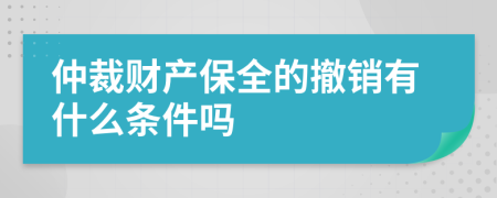 仲裁财产保全的撤销有什么条件吗