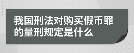 我国刑法对购买假币罪的量刑规定是什么