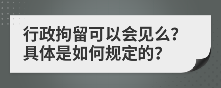 行政拘留可以会见么？具体是如何规定的？