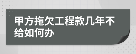 甲方拖欠工程款几年不给如何办