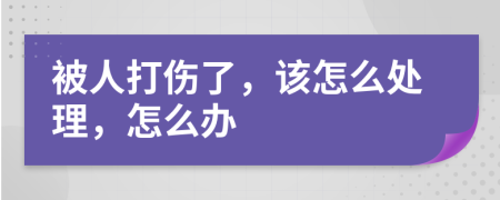 被人打伤了，该怎么处理，怎么办