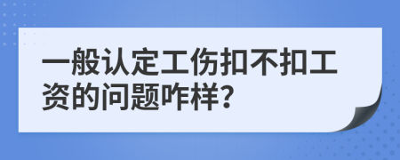 一般认定工伤扣不扣工资的问题咋样？