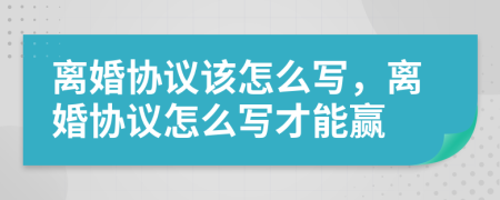离婚协议该怎么写，离婚协议怎么写才能赢