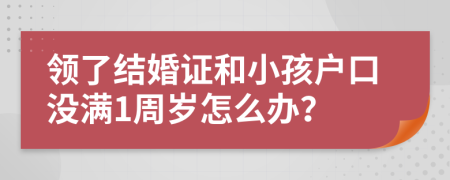 领了结婚证和小孩户口没满1周岁怎么办？