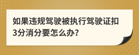 如果违规驾驶被执行驾驶证扣3分消分要怎么办？