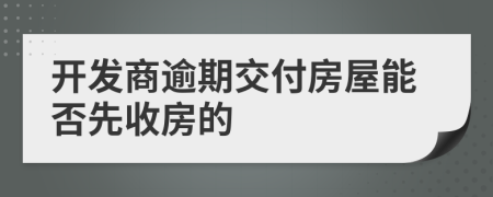 开发商逾期交付房屋能否先收房的