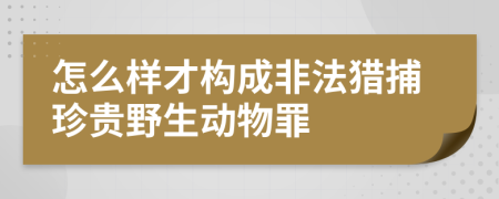 怎么样才构成非法猎捕珍贵野生动物罪