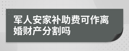 军人安家补助费可作离婚财产分割吗