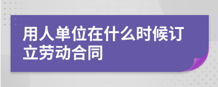 用人单位在什么时候订立劳动合同