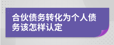 合伙债务转化为个人债务该怎样认定