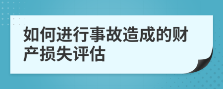 如何进行事故造成的财产损失评估