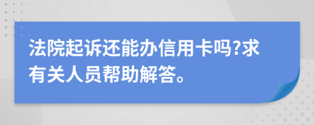 法院起诉还能办信用卡吗?求有关人员帮助解答。