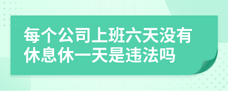 每个公司上班六天没有休息休一天是违法吗