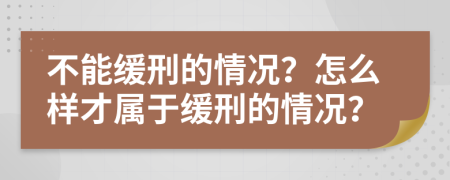 不能缓刑的情况？怎么样才属于缓刑的情况？