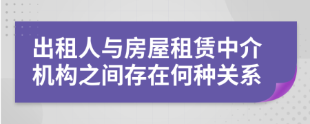 出租人与房屋租赁中介机构之间存在何种关系