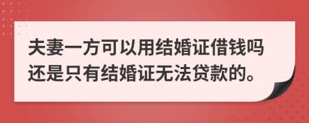 夫妻一方可以用结婚证借钱吗还是只有结婚证无法贷款的。