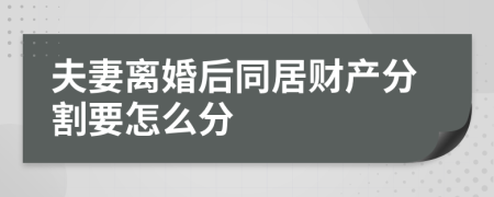 夫妻离婚后同居财产分割要怎么分