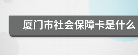 厦门市社会保障卡是什么