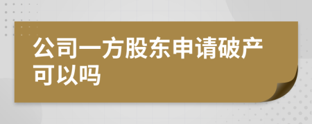 公司一方股东申请破产可以吗