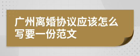 广州离婚协议应该怎么写要一份范文