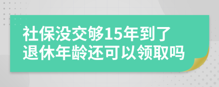 社保没交够15年到了退休年龄还可以领取吗