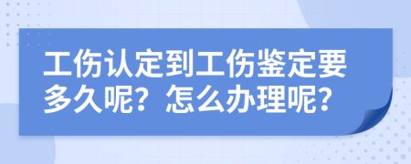 工伤认定到工伤鉴定要多久呢？怎么办理呢？