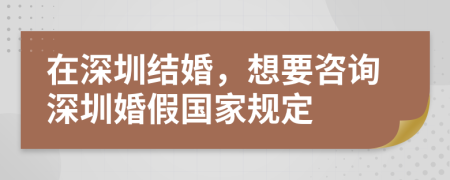 在深圳结婚，想要咨询深圳婚假国家规定