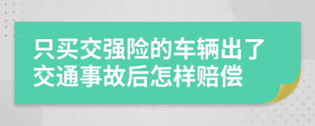 只买交强险的车辆出了交通事故后怎样赔偿