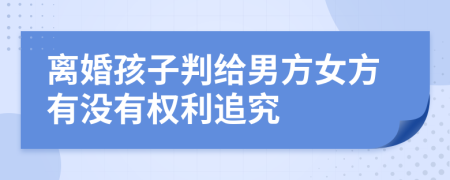 离婚孩子判给男方女方有没有权利追究